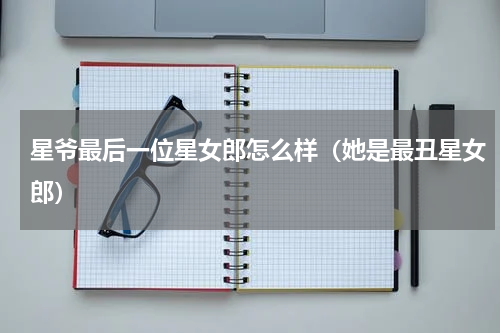 星爷最后一位星女郎怎么样（她是最丑星女郎）