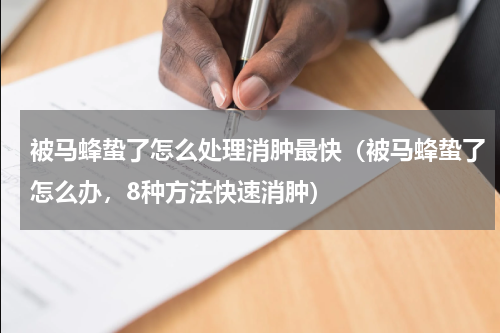 被马蜂蛰了怎么处理消肿最快（被马蜂蛰了怎么办，8种方法快速消肿）