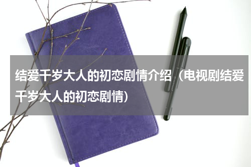 结爱千岁大人的初恋剧情介绍（电视剧结爱千岁大人的初恋剧情）