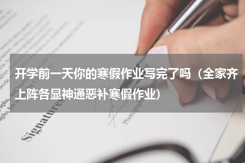 开学前一天你的寒假作业写完了吗（全家齐上阵各显神通恶补寒假作业）