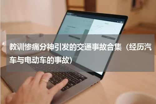教训惨痛分神引发的交通事故合集（经历汽车与电动车的事故）