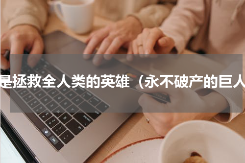 他是拯救全人类的英雄（永不破产的巨人）