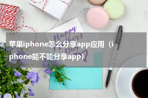 苹果iphone怎么分享app应用（iphone能不能分享app）