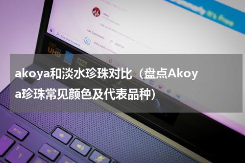akoya和淡水珍珠对比（盘点Akoya珍珠常见颜色及代表品种）