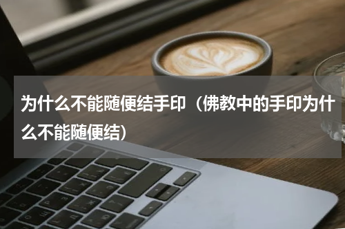 为什么不能随便结手印（佛教中的手印为什么不能随便结）