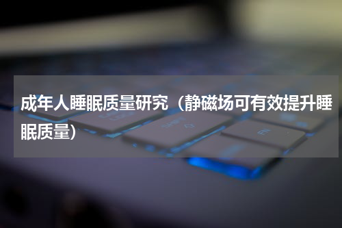 成年人睡眠质量研究（静磁场可有效提升睡眠质量）