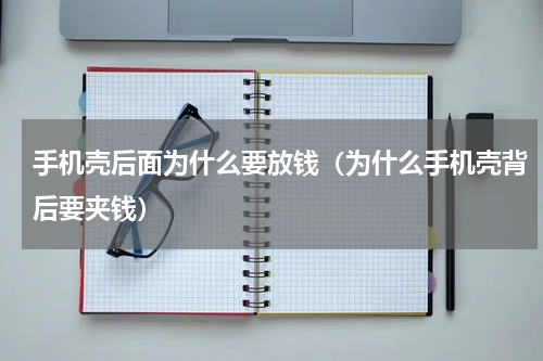 手机壳后面为什么要放钱（为什么手机壳背后要夹钱）
