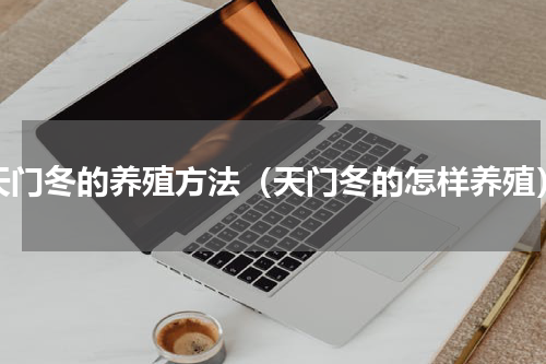 天门冬的养殖方法（天门冬的怎样养殖）