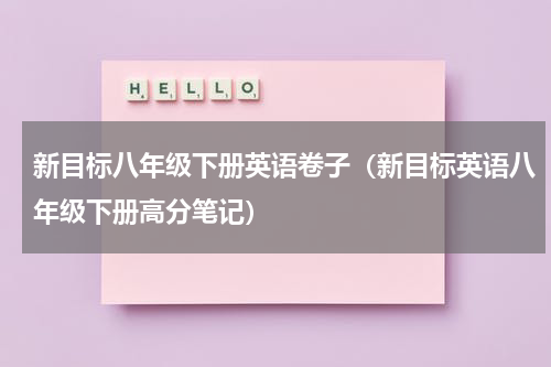 新目标八年级下册英语卷子（新目标英语八年级下册高分笔记）