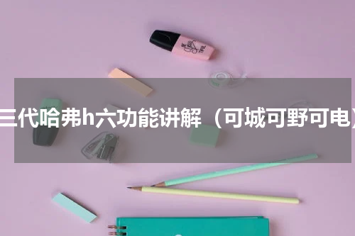 第三代哈弗h六功能讲解（可城可野可电）