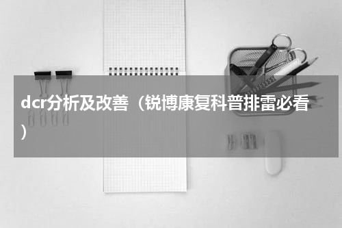 dcr分析及改善（锐博康复科普排雷必看）
