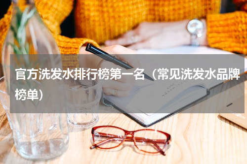官方洗发水排行榜第一名（常见洗发水品牌榜单）