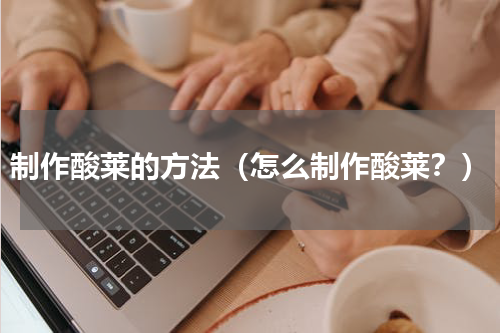 制作酸莱的方法（怎么制作酸莱？）