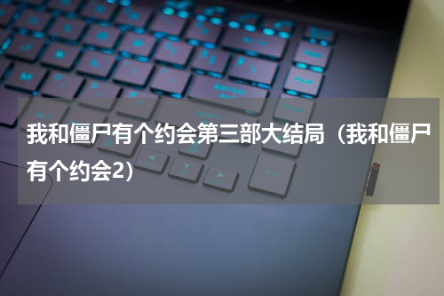 我和僵尸有个约会第三部大结局（我和僵尸有个约会2）