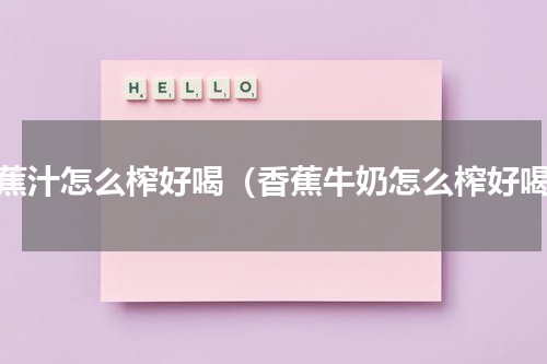 香蕉汁怎么榨好喝（香蕉牛奶怎么榨好喝）