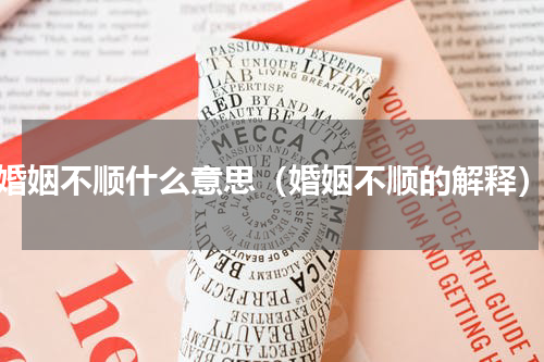 婚姻不顺什么意思（婚姻不顺的解释）