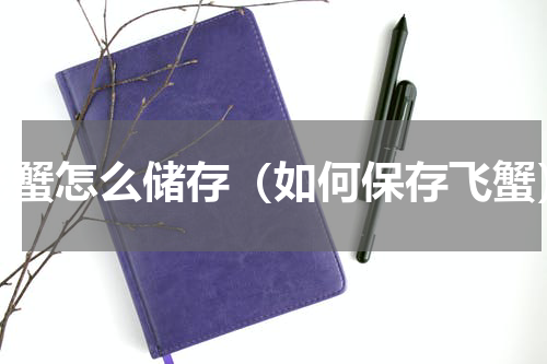 飞蟹怎么储存（如何保存飞蟹）