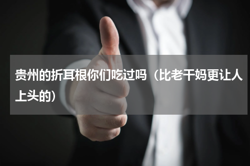 贵州的折耳根你们吃过吗（比老干妈更让人上头的）