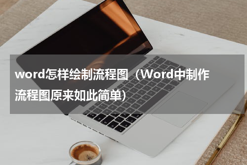 word怎样绘制流程图（Word中制作流程图原来如此简单）