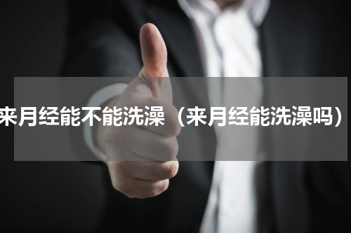 来月经能不能洗澡（来月经能洗澡吗）