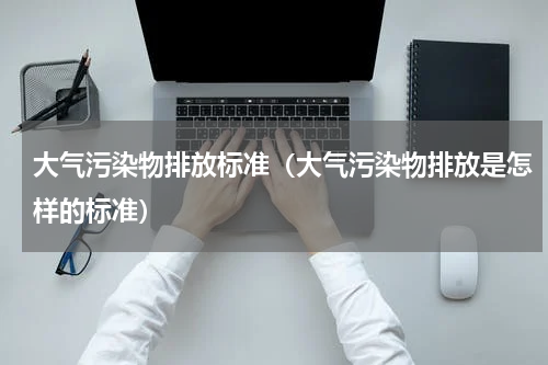 大气污染物排放标准（大气污染物排放是怎样的标准）