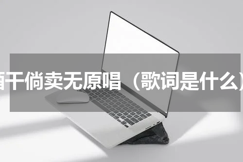 酒干倘卖无原唱（歌词是什么）