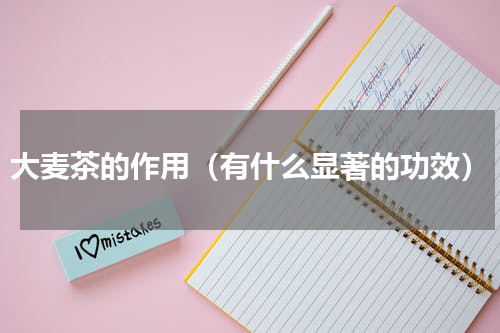 大麦茶的作用（有什么显著的功效）
