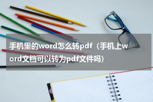 手机里的word怎么转pdf（手机上word文档可以转为pdf文件吗）