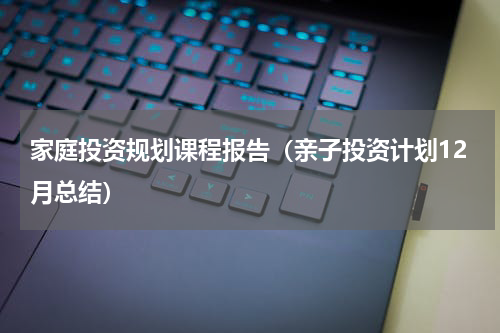 家庭投资规划课程报告（亲子投资计划12月总结）