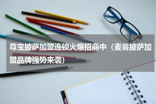 尊宝披萨加盟连锁火爆招商中（麦翁披萨加盟品牌强势来袭）