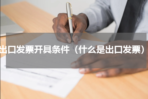 出口发票开具条件（什么是出口发票）