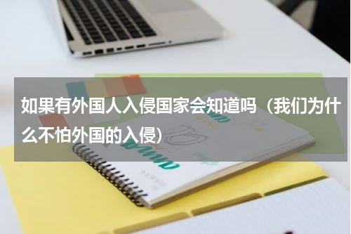 如果有外国人入侵国家会知道吗（我们为什么不怕外国的入侵）