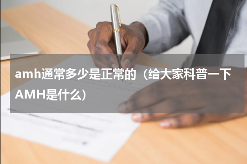 amh通常多少是正常的（给大家科普一下AMH是什么）