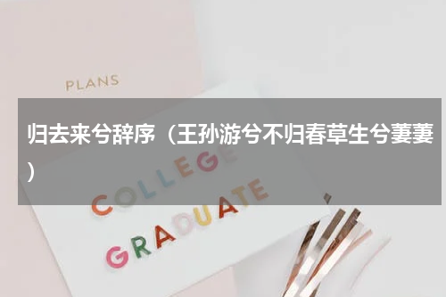 归去来兮辞序（王孙游兮不归春草生兮萋萋）