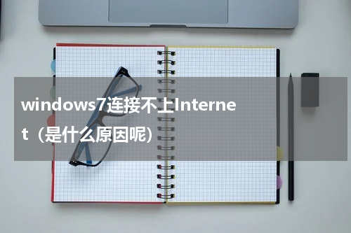 windows7连接不上Internet（是什么原因呢）
