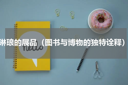 琳琅的展品（图书与博物的独特诠释）
