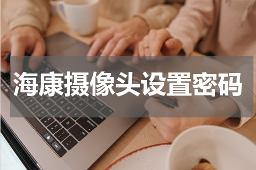 海康摄像头设置密码