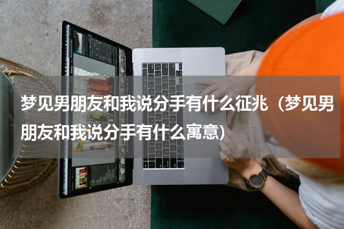 梦见男朋友和我说分手有什么征兆（梦见男朋友和我说分手有什么寓意）