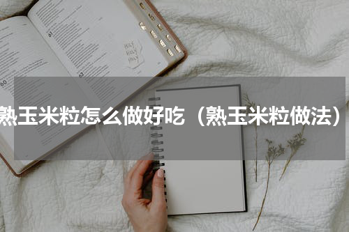 熟玉米粒怎么做好吃（熟玉米粒做法）