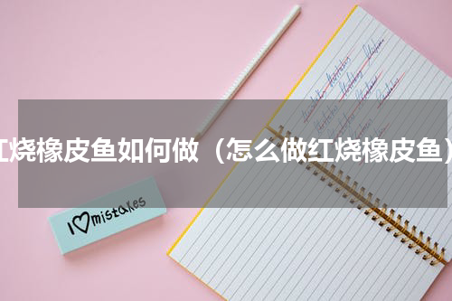 红烧橡皮鱼如何做（怎么做红烧橡皮鱼）