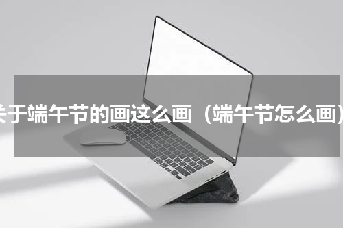 关于端午节的画这么画（端午节怎么画）