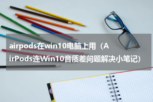 airpods在win10电脑上用（AirPods连Win10音质差问题解决小笔记）