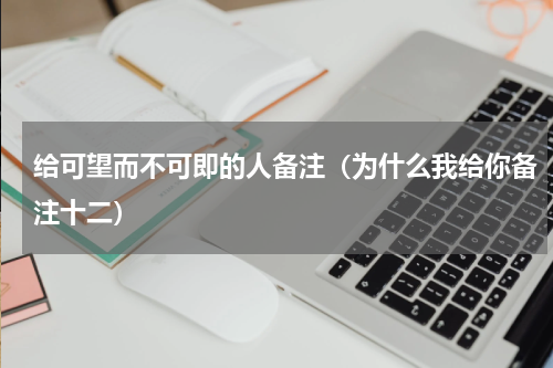 给可望而不可即的人备注（为什么我给你备注十二）