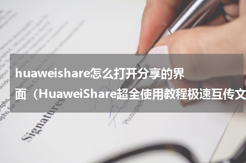 huaweishare怎么打开分享的界面（HuaweiShare超全使用教程极速互传文件就是这么简单）