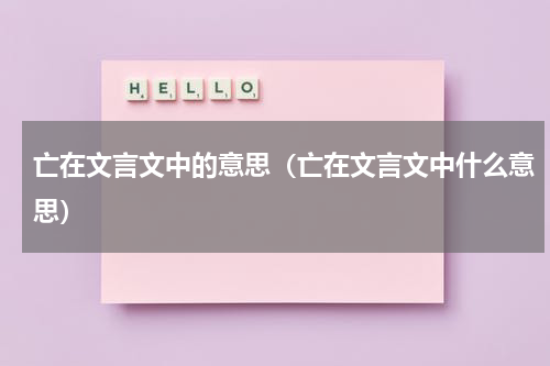 亡在文言文中的意思（亡在文言文中什么意思）