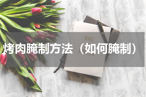 烤肉腌制方法（如何腌制）