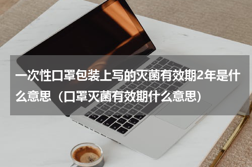 一次性口罩包装上写的灭菌有效期2年是什么意思（口罩灭菌有效期什么意思）