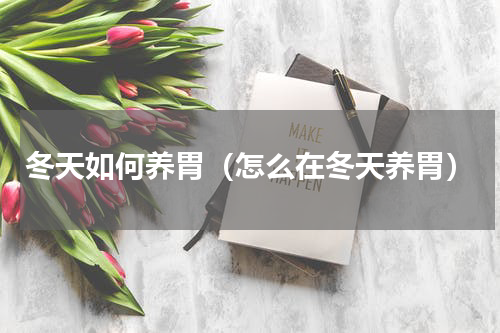 冬天如何养胃（怎么在冬天养胃）