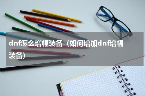 dnf怎么增幅装备（如何增加dnf增幅装备）