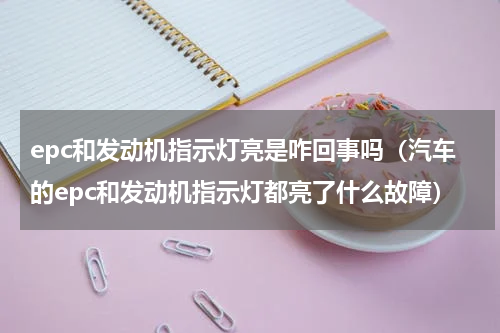 epc和发动机指示灯亮是咋回事吗（汽车的epc和发动机指示灯都亮了什么故障）